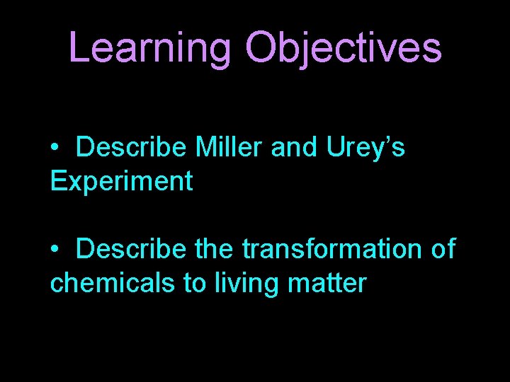 Learning Objectives • Describe Miller and Urey’s Experiment • Describe the transformation of chemicals Learning Objectives • Describe Miller and Urey’s Experiment • Describe the transformation of chemicals