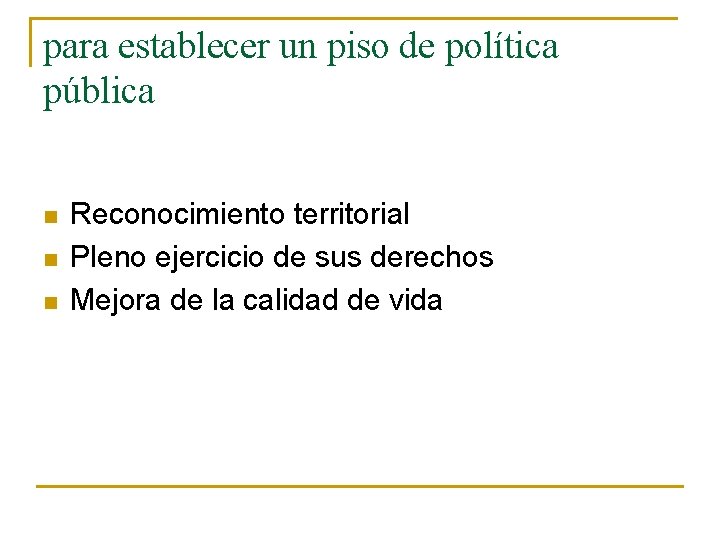 para establecer un piso de política pública n n n Reconocimiento territorial Pleno ejercicio