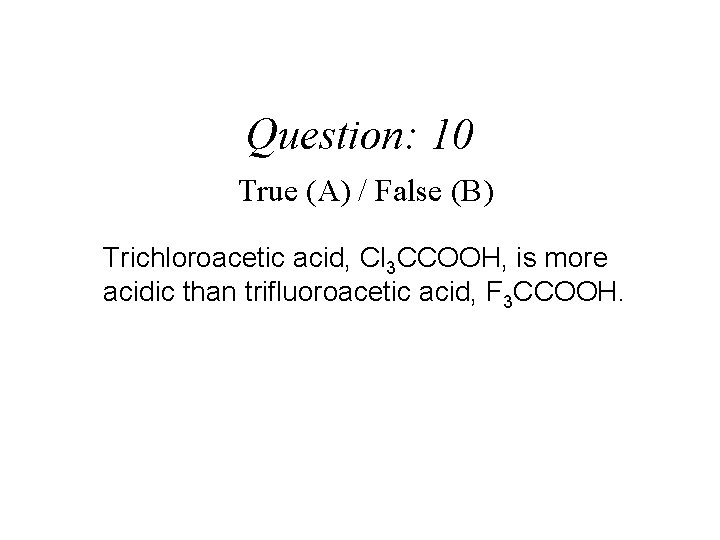 Question: 10 True (A) / False (B) Trichloroacetic acid, Cl 3 CCOOH, is more