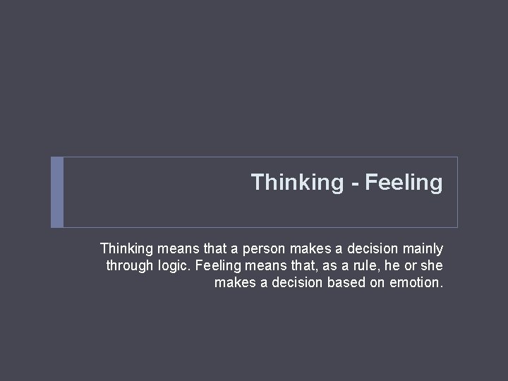 Thinking - Feeling Thinking means that a person makes a decision mainly through logic.