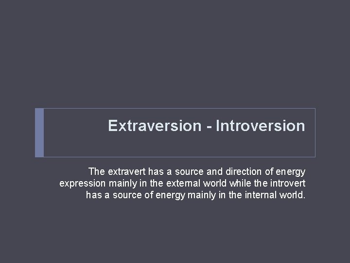 Extraversion - Introversion The extravert has a source and direction of energy expression mainly