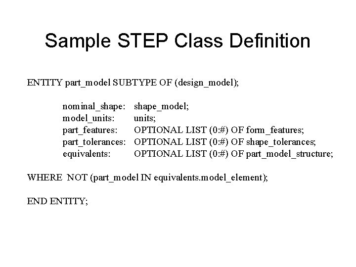 Sample STEP Class Definition ENTITY part_model SUBTYPE OF (design_model); nominal_shape: model_units: part_features: part_tolerances: equivalents: