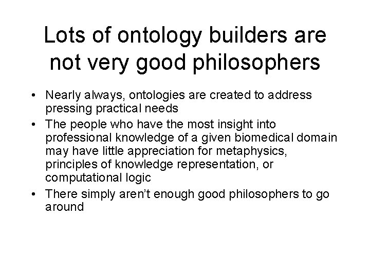 Lots of ontology builders are not very good philosophers • Nearly always, ontologies are