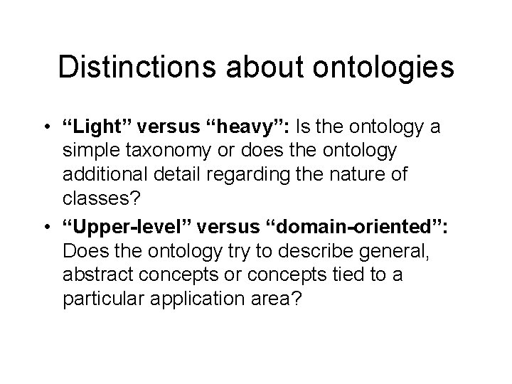 Distinctions about ontologies • “Light” versus “heavy”: Is the ontology a simple taxonomy or