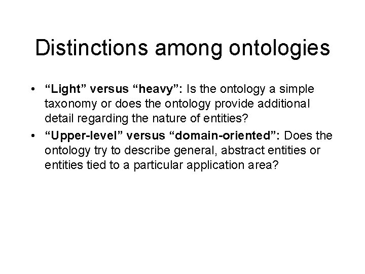 Distinctions among ontologies • “Light” versus “heavy”: Is the ontology a simple taxonomy or