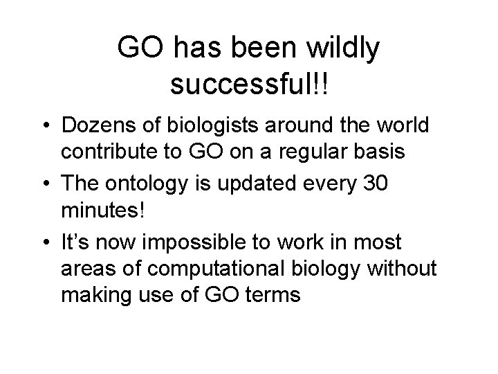 GO has been wildly successful!! • Dozens of biologists around the world contribute to