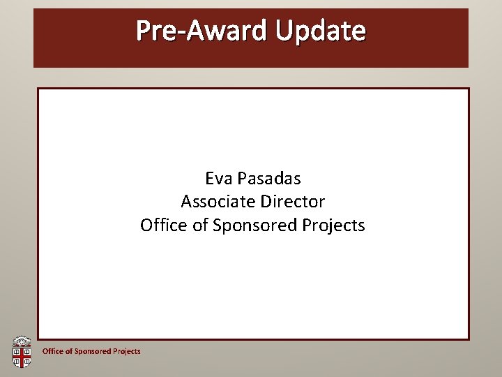 Pre-Award OSP Brown. Update Bag Eva Pasadas Associate Director Office of Sponsored Projects 