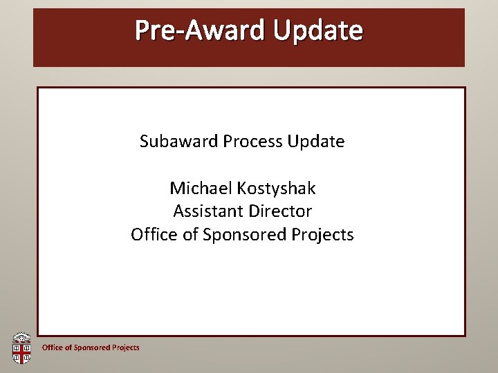 Pre-Award OSP Brown. Update Bag Subaward Process Update Michael Kostyshak Assistant Director Office of