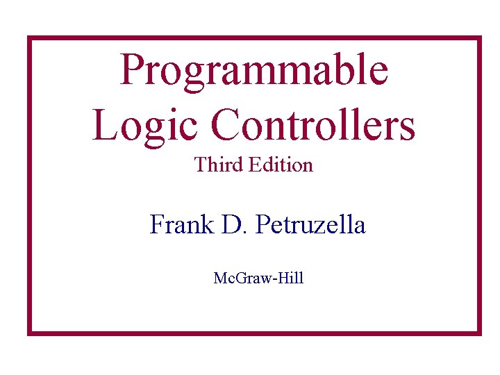 Programmable Logic Controllers Third Edition Frank D. Petruzella Mc. Graw-Hill Programmable Logic Controllers Third Edition Frank D. Petruzella Mc. Graw-Hill