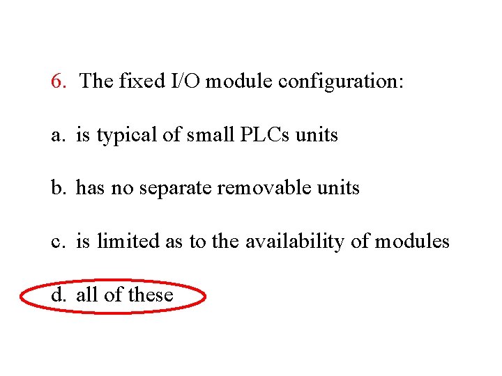 6. The fixed I/O module configuration: a. is typical of small PLCs units b.