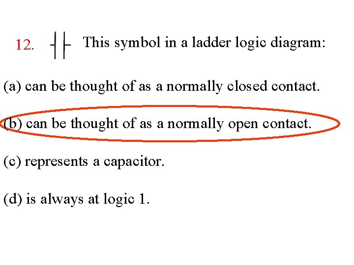 12. This symbol in a ladder logic diagram: (a) can be thought of as