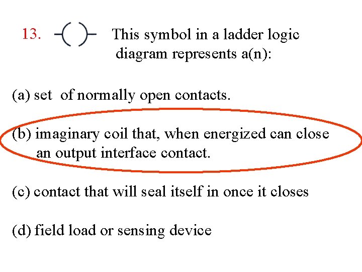 13. This symbol in a ladder logic diagram represents a(n): (a) set of normally 13. This symbol in a ladder logic diagram represents a(n): (a) set of normally