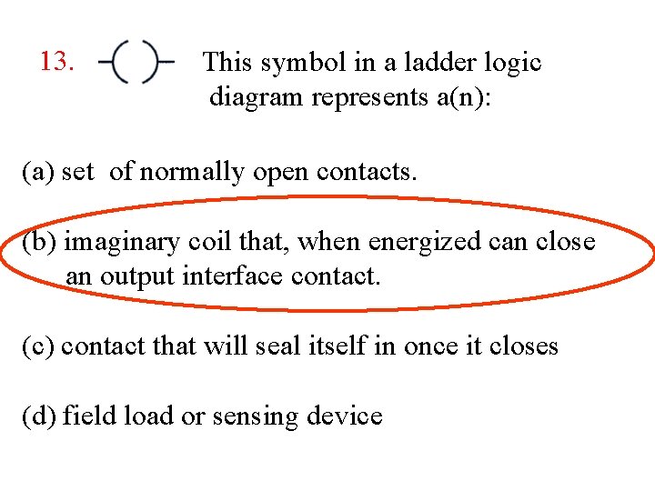 13. This symbol in a ladder logic diagram represents a(n): (a) set of normally