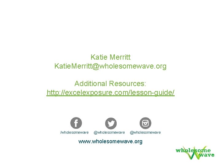 Katie Merritt Katie. Merritt@wholesomewave. org Additional Resources: http: //excelexposure. com/lesson-guide/ /wholesomewave @wholesomewave www. wholesomewave. Katie Merritt Katie. Merritt@wholesomewave. org Additional Resources: http: //excelexposure. com/lesson-guide/ /wholesomewave @wholesomewave www. wholesomewave.