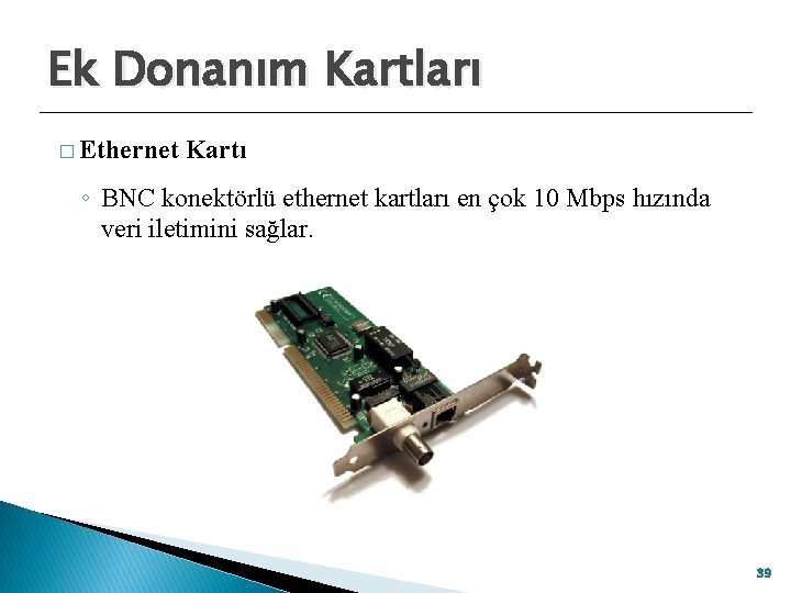 Ek Donanım Kartları � Ethernet Kartı ◦ BNC konektörlü ethernet kartları en çok 10