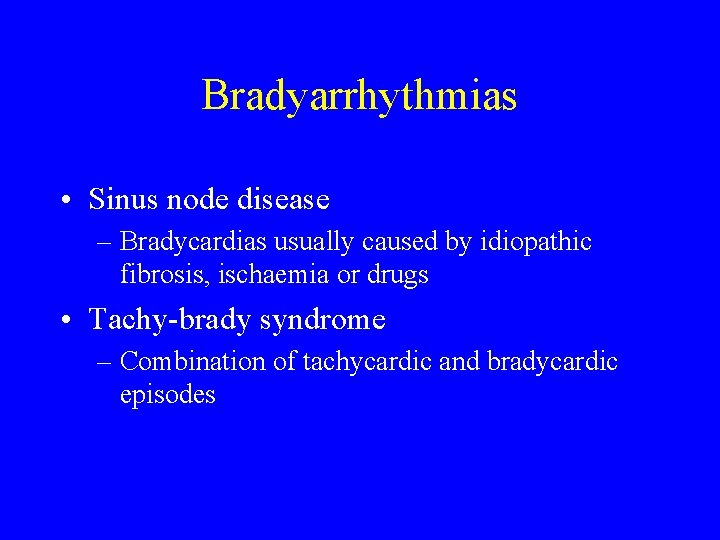 Bradyarrhythmias • Sinus node disease – Bradycardias usually caused by idiopathic fibrosis, ischaemia or