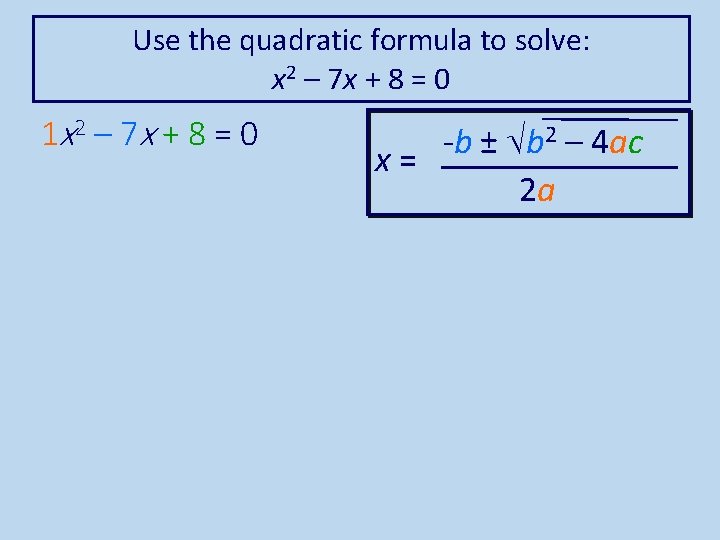 Use the quadratic formula to solve: x 2 – 7 x + 8 =
