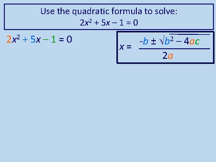 Use the quadratic formula to solve: 2 x 2 + 5 x – 1