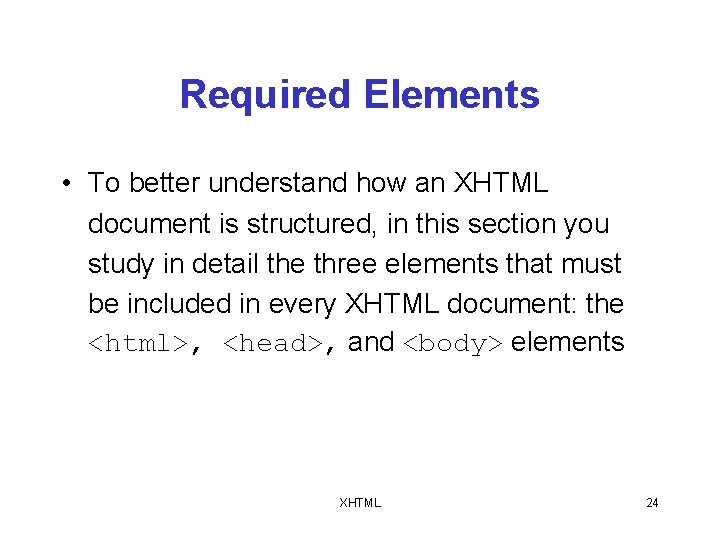 Required Elements • To better understand how an XHTML document is structured, in this