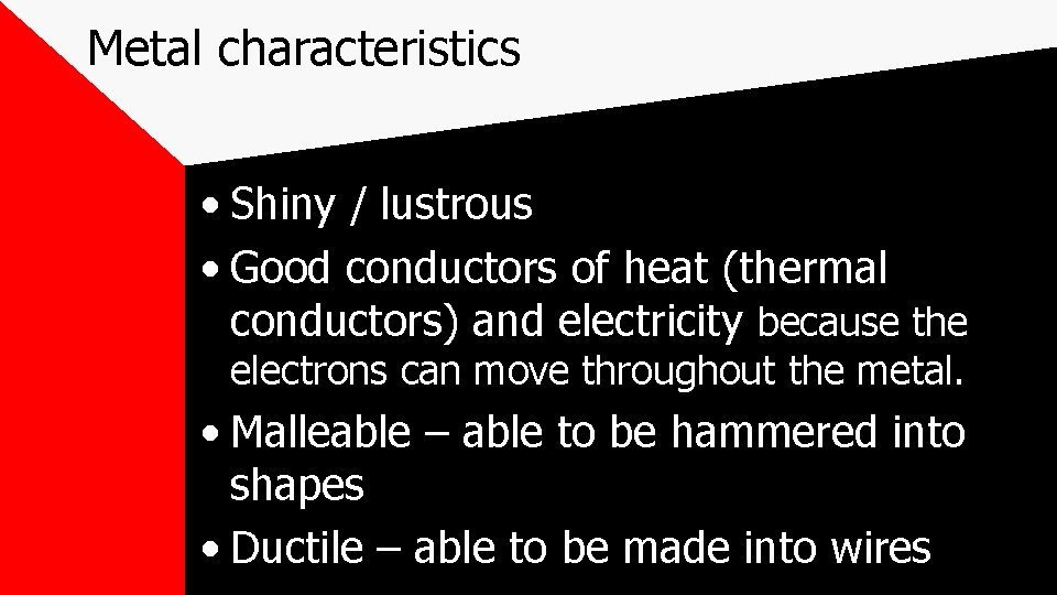 Metal characteristics • Shiny / lustrous • Good conductors of heat (thermal conductors) and