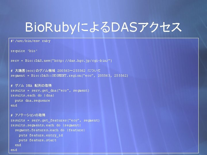 Bio. RubyによるDASアクセス #!/usr/bin/env ruby require 'bio' serv = Bio: : DAS. new("http: //das. hgc.