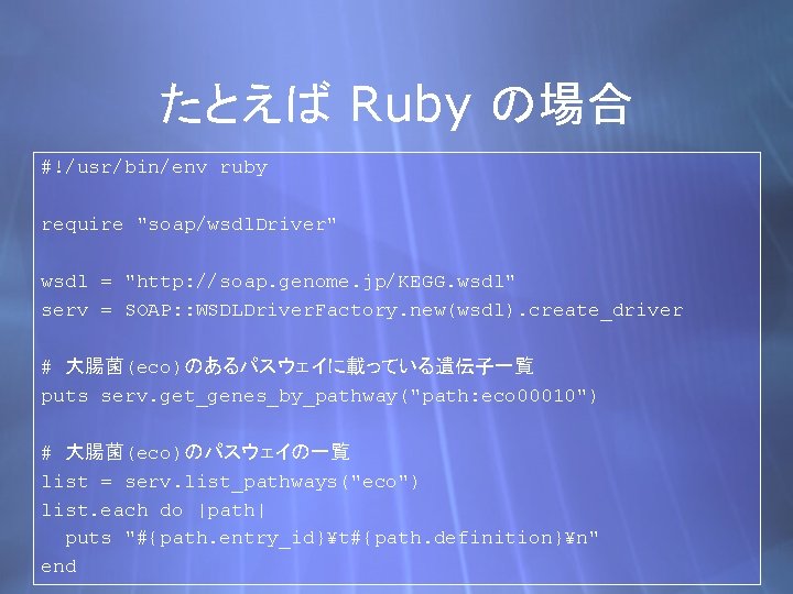 たとえば Ruby の場合 #!/usr/bin/env ruby require "soap/wsdl. Driver" wsdl = "http: //soap. genome. jp/KEGG.