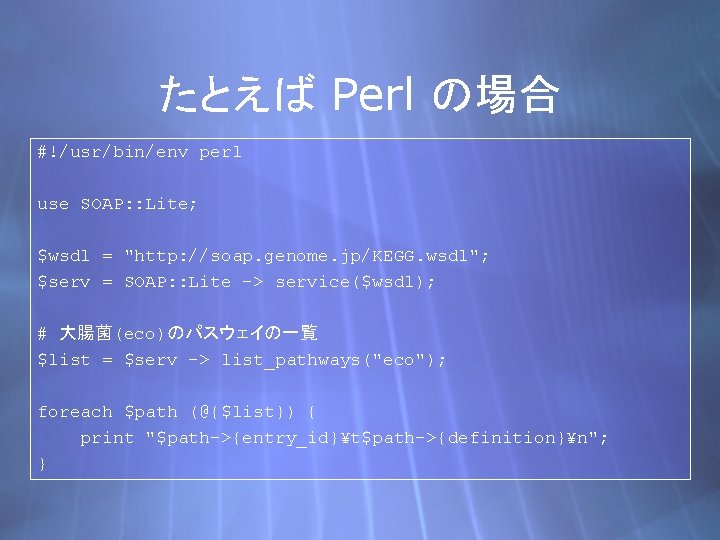 たとえば Perl の場合 #!/usr/bin/env perl use SOAP: : Lite; $wsdl = "http: //soap. genome.