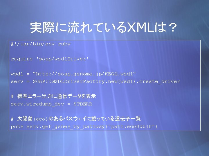 実際に流れているXMLは？ #!/usr/bin/env ruby require 'soap/wsdl. Driver' wsdl = "http: //soap. genome. jp/KEGG. wsdl" serv