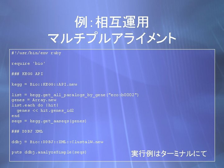 例：相互運用 マルチプルアライメント #!/usr/bin/env ruby require 'bio' ### KEGG API kegg = Bio: : KEGG: