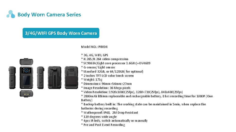 Body Worn Camera Series 3/4 G/WIFI GPS Body Worn Camera Model NO. : PBE Body Worn Camera Series 3/4 G/WIFI GPS Body Worn Camera Model NO. : PBE