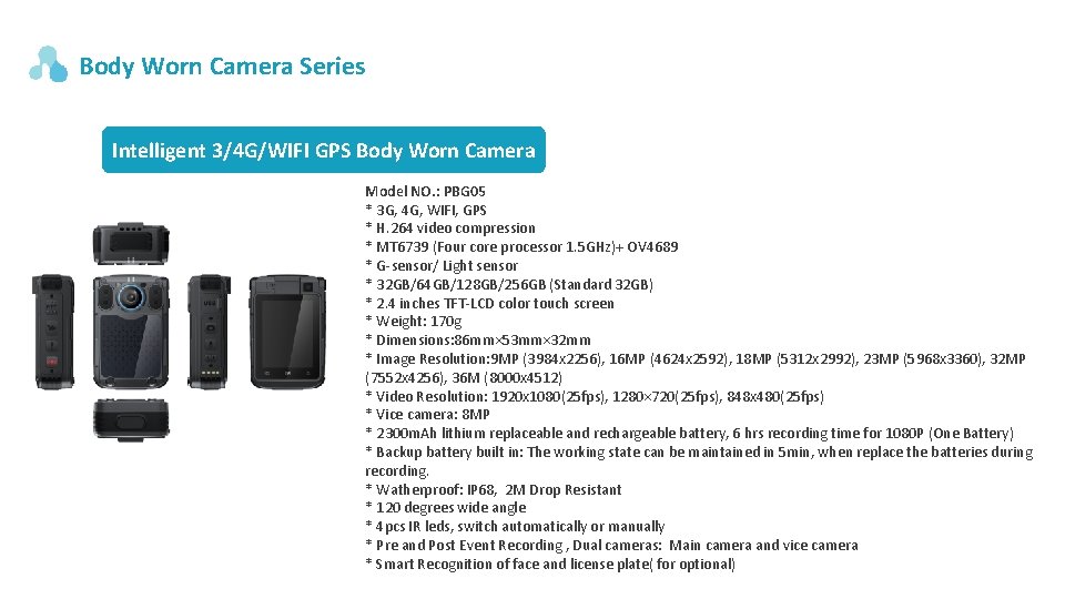 Body Worn Camera Series Intelligent 3/4 G/WIFI GPS Body Worn Camera Model NO. : Body Worn Camera Series Intelligent 3/4 G/WIFI GPS Body Worn Camera Model NO. :