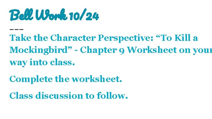 Bell Work 10/24 Take the Character Perspective: “To Kill a Mockingbird” - Chapter 9