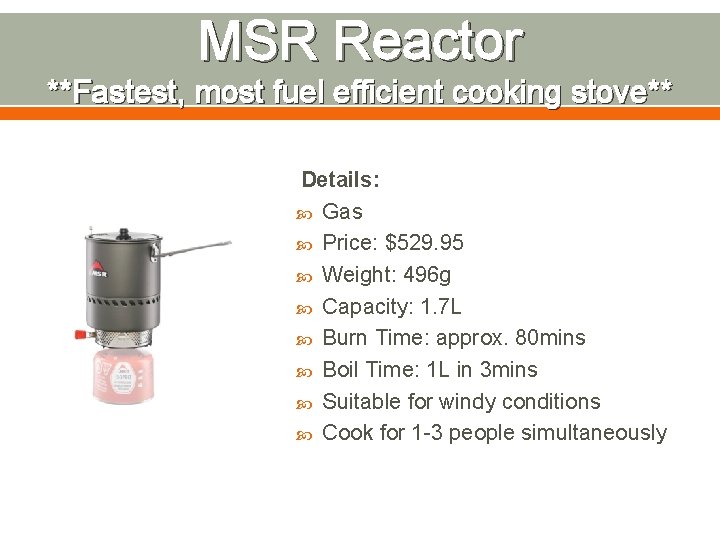 MSR Reactor **Fastest, most fuel efficient cooking stove** Details: Gas Price: $529. 95 Weight: