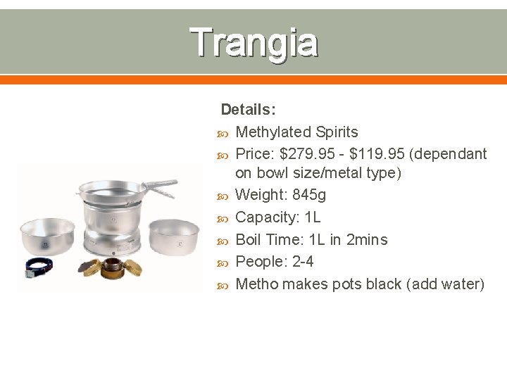 Trangia Details: Methylated Spirits Price: $279. 95 - $119. 95 (dependant on bowl size/metal