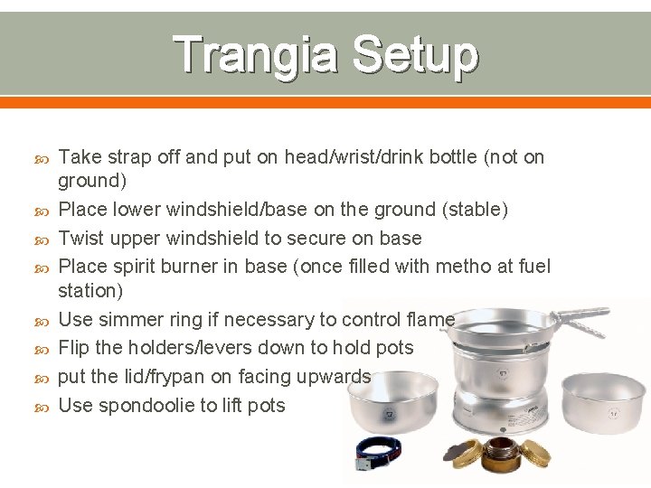 Trangia Setup Take strap off and put on head/wrist/drink bottle (not on ground) Place
