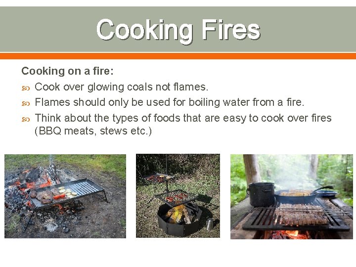 Cooking Fires Cooking on a fire: Cook over glowing coals not flames. Flames should