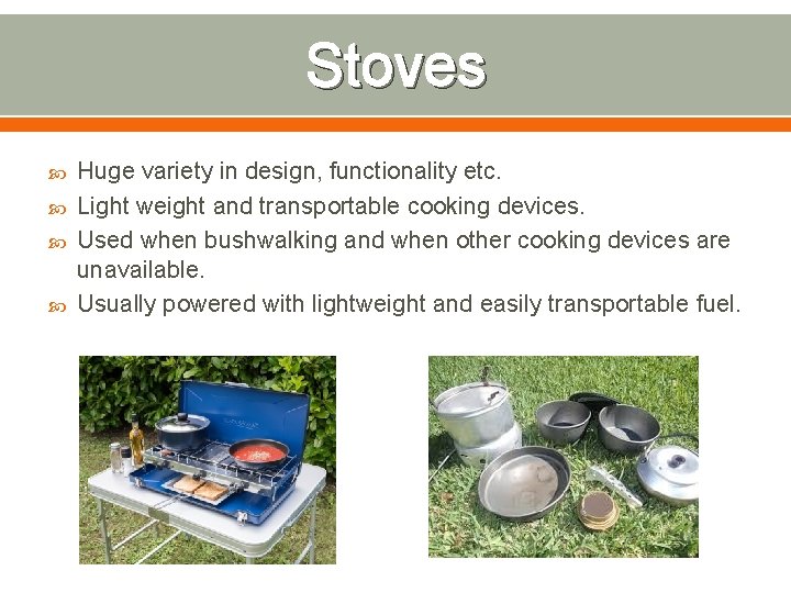Stoves Huge variety in design, functionality etc. Light weight and transportable cooking devices. Used