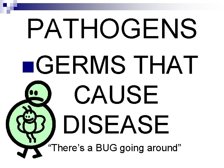 PATHOGENS n. GERMS THAT CAUSE DISEASE “There’s a BUG going around” 