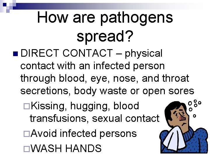 How are pathogens spread? n DIRECT CONTACT – physical contact with an infected person