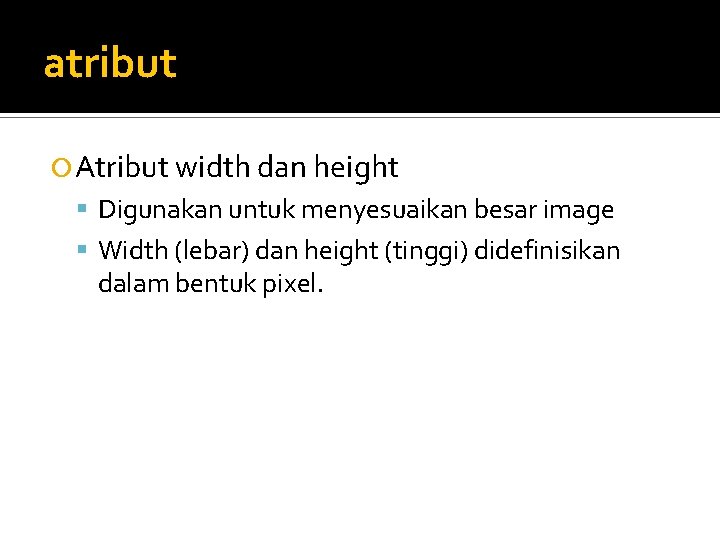 atribut Atribut width dan height Digunakan untuk menyesuaikan besar image Width (lebar) dan height