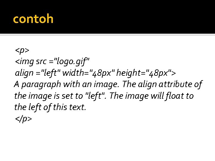 contoh <p> <img src ="logo. gif" align ="left" width="48 px" height="48 px"> A paragraph