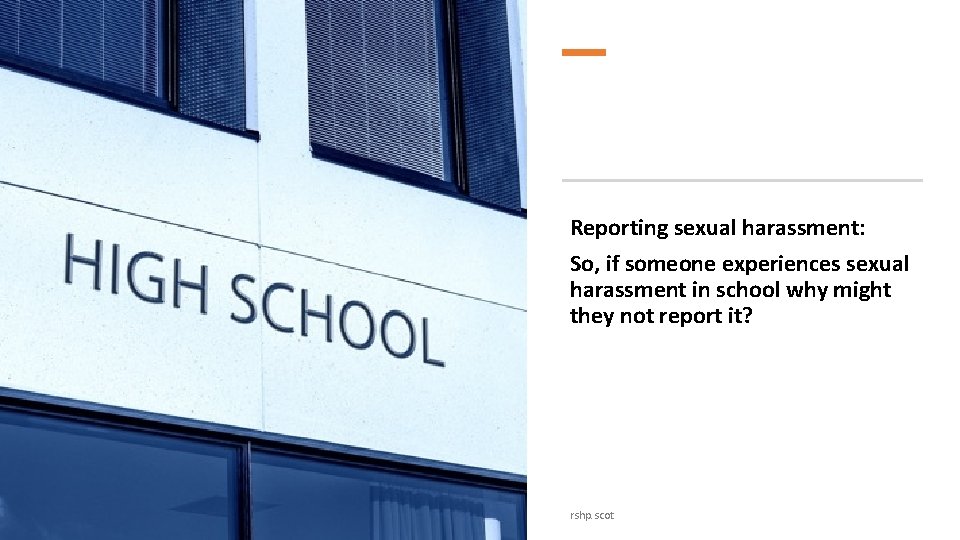 Reporting sexual harassment: So, if someone experiences sexual harassment in school why might they