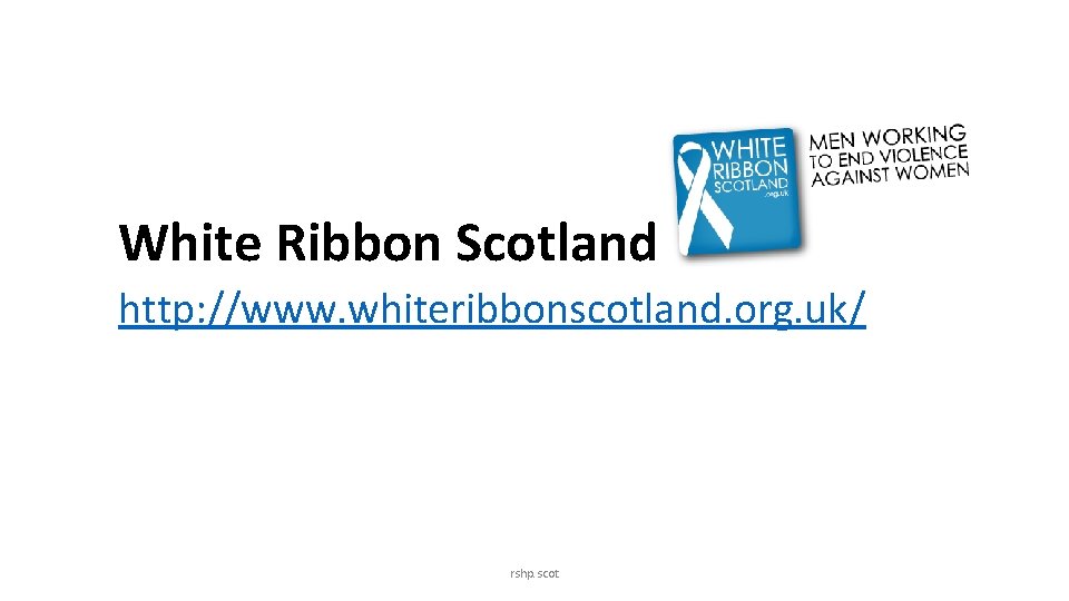 White Ribbon Scotland http: //www. whiteribbonscotland. org. uk/ rshp. scot 