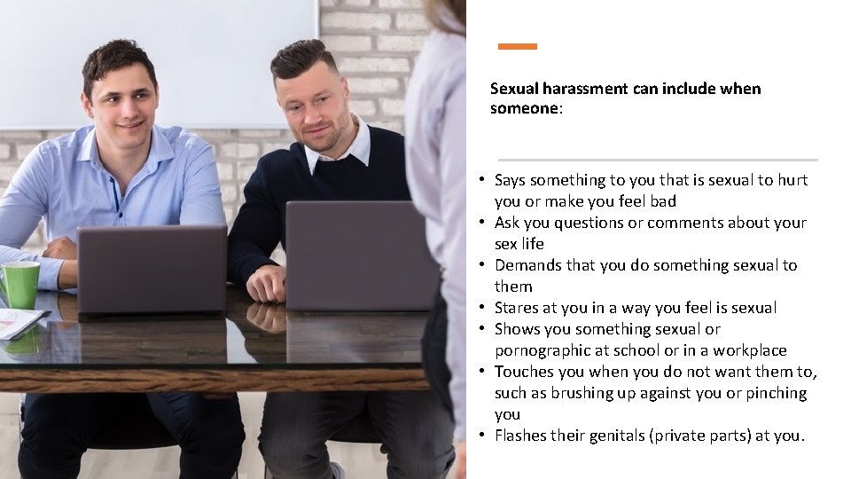 Sexual harassment can include when someone: • Says something to you that is sexual