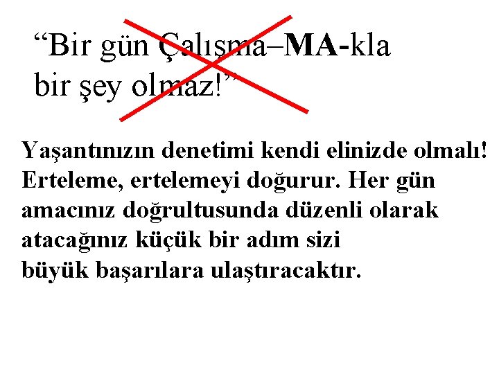 “Bir gün Çalışma–MA-kla bir şey olmaz!” Yaşantınızın denetimi kendi elinizde olmalı! Erteleme, ertelemeyi doğurur.