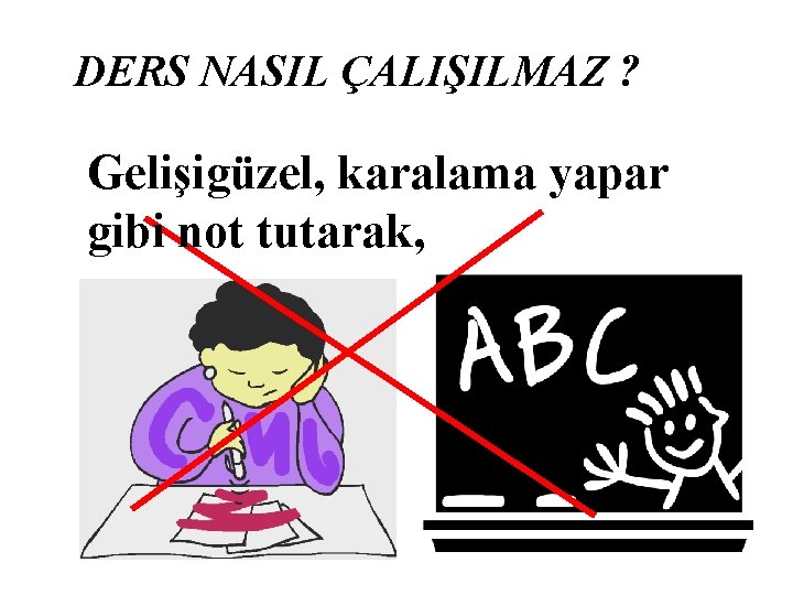 DERS NASIL ÇALIŞILMAZ ? Gelişigüzel, karalama yapar gibi not tutarak, 