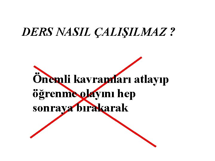 DERS NASIL ÇALIŞILMAZ ? Önemli kavramları atlayıp öğrenme olayını hep sonraya bırakarak 