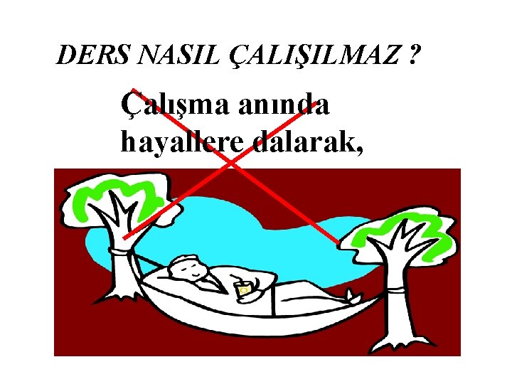 DERS NASIL ÇALIŞILMAZ ? Çalışma anında hayallere dalarak, 