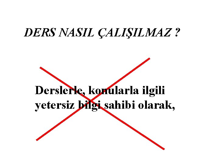 DERS NASIL ÇALIŞILMAZ ? Derslerle, konularla ilgili yetersiz bilgi sahibi olarak, 