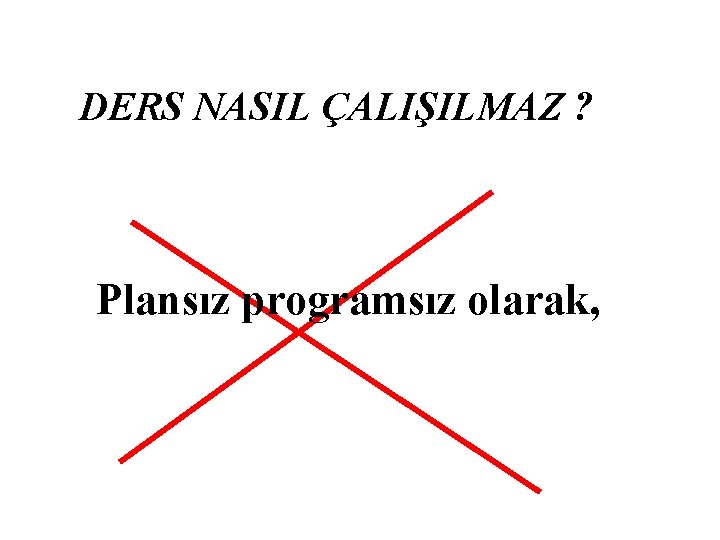 DERS NASIL ÇALIŞILMAZ ? Plansız programsız olarak, 